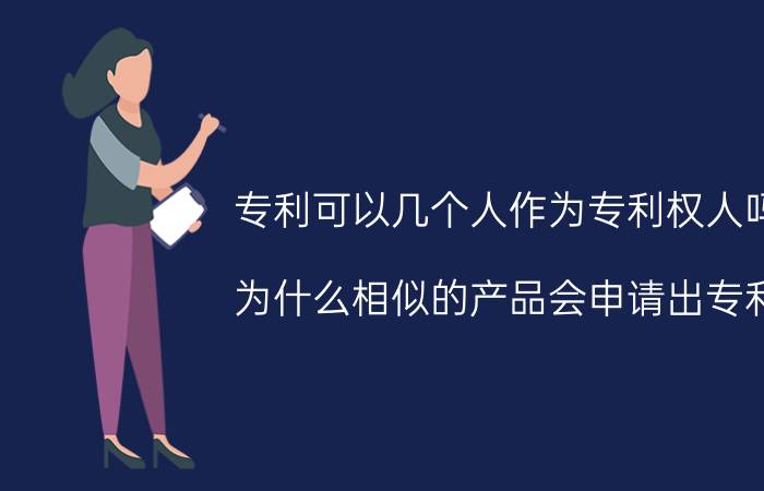 专利可以几个人作为专利权人吗 为什么相似的产品会申请出专利？